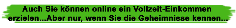 Auch Sie koennen onlkine ein Vollzeit-Einkommen erzielen... Aber nur, wenn Sie die Geheimnisse Kennen...